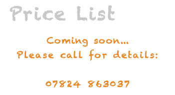  Price List Coming soon... Please call for details: 07824 863037